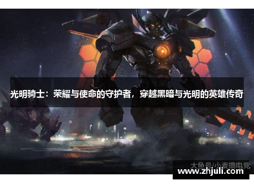 光明骑士:荣耀与使命的守护者,穿越黑暗与光明的英雄传奇 光明骑士:荣耀与使命的守护者,穿越黑暗与光明的英雄传奇